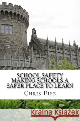 School Safety: Making Schools a Safer Place to Learn Chris Fife 9781522987468 Createspace Independent Publishing Platform