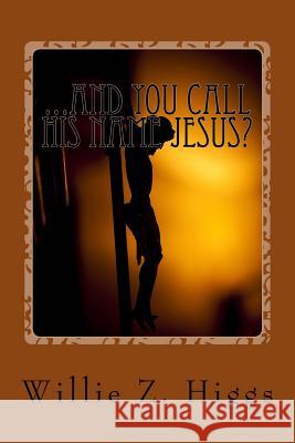 ...and you call his name Jesus?: What is the real name of the Messiah? Willie Z. Higgs 9781522987505 Createspace Independent Publishing Platform