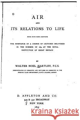 Air and Its Relations to Life Walter Noel Hartley 9781522987833 Createspace Independent Publishing Platform