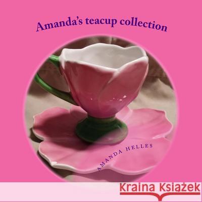 Amanda's teacup collection: I love my teacups Helles, Amanda 9781522988168 Createspace Independent Publishing Platform