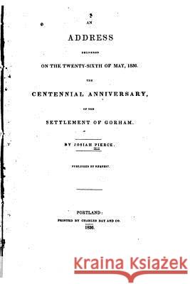 An Address Delivered on the Twenty-sixth of May, 1836, the Centennial Anniversary Pierce, Josiah 9781522988922