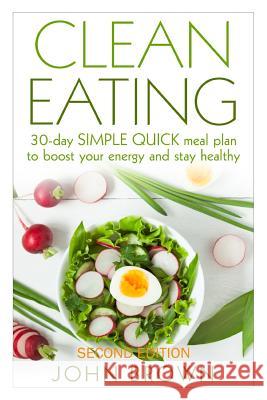 Clean Eating: 30-Day SIMPLE QUICK Meal Plan to Boost Your Energy and Stay Healthy Brown, John 9781522991427