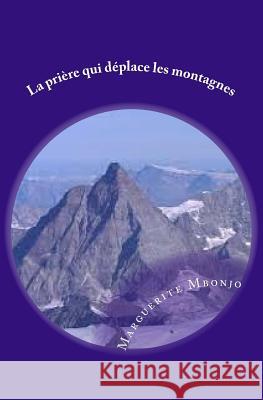 La prière qui déplace les montagnes Mbonjo, Marguerite 9781522991649 Createspace Independent Publishing Platform