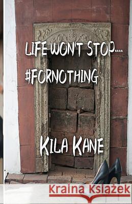 Life Won't Stop....#FORNOTHING Kane, Kila 9781522991977 Createspace Independent Publishing Platform