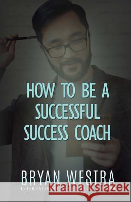 How To Be A Successful Success Coach Westra, Bryan 9781522992097 Createspace Independent Publishing Platform