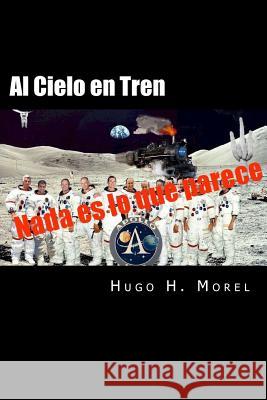 Al Cielo en Tren: Las mentiras de las misiones Apolo Morel, Hugo Hector 9781522992486 Createspace Independent Publishing Platform