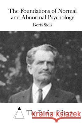 The Foundations of Normal and Abnormal Psychology Boris Sidis The Perfect Library 9781522994046 Createspace Independent Publishing Platform