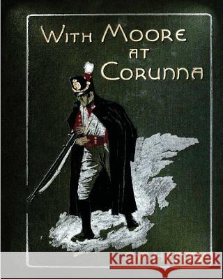 With Moore at Corunna. With twelve illus (1898) by G. A. Henty (World's Classics Henty, G. a. 9781522994374 Createspace Independent Publishing Platform