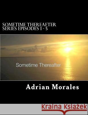 Sometime Thereafter: Series Episode 1 -5 Adrian Morales 9781522994664