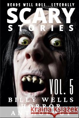 Scary Stories: A Collection of Horror-Volume 5 Billy Wells 9781522994978