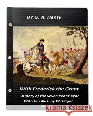 With Frederick the Great, a story of the Seven Years' War. With ten illus. by W. Henty, G. a. 9781522995067 Createspace Independent Publishing Platform