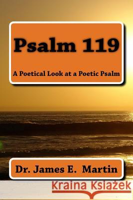 Psalm 119: A Poetical Look at a Poetic Psalm Dr James E. Martin 9781522995845 Createspace Independent Publishing Platform