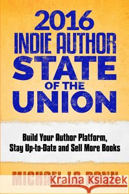 2016 Indie Author State of the Union: Build Your Author Platform, Stay Up-to-Date and Sell More Books Michael La Ronn 9781522996071