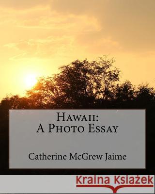 Hawaii: A Photo Essay Mrs Catherine McGrew Jaime 9781522997153 Createspace Independent Publishing Platform