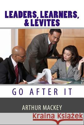 Leaders, Learners, and Levites: Go After It Arthur L. Macke 9781522997191 Createspace Independent Publishing Platform