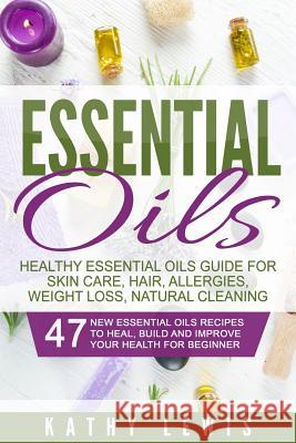 Essential Oils: Healthy Essential Oils Guide For Skin Care, Hair, Allergies, Weight Loss, Natural Cleaning Lewis, Kathy 9781522997740