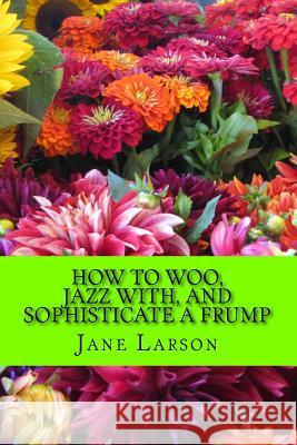 How to Woo, Jazz with, and Sophisticate a Frump Larson, Jane 9781522998143 Createspace Independent Publishing Platform