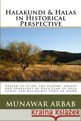 Halakundi & Halas in Historical Perspective: Traced to 69 AD, the history, origin and genealogy of Hala Clan of Hala Towns and Halakundi Town of Sindh Arbab Pk, Munawar a. 9781522998723 Createspace Independent Publishing Platform