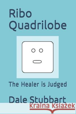 Ribo Quadrilobe: The Healer is Judged Stubbart, Dale 9781522998778 Createspace Independent Publishing Platform