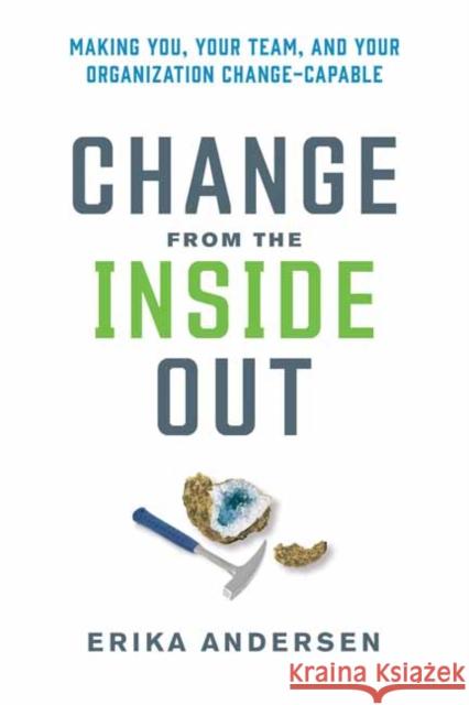 Change from the Inside Out: Making You, Your Team, and Your Organization Change-Capable Andersen, Erika 9781523000395 Berrett-Koehler Publishers