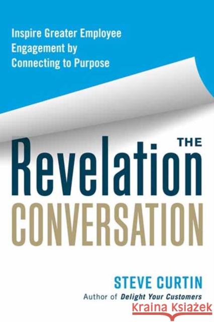 The Revelation Conversation: Inspire Greater Employee Engagement by Connecting to Purpose Steve Curtin 9781523000678 Berrett-Koehler Publishers
