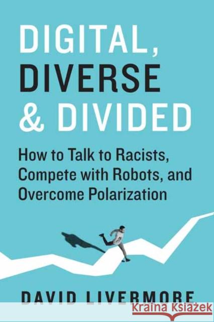 Digital, Diverse & Divided: How to Talk to Racists, Compete with Robots, and Overcome Polarization Livermore, David 9781523000920 Berrett-Koehler Publishers
