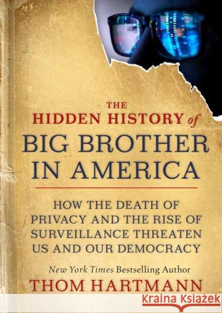 The Hidden History of Big Brother in America: How the Death of Privacy and the Rise of Surveillance Threaten Us and Our Democracy Thom Hartmann 9781523001026 Berrett-Koehler Publishers