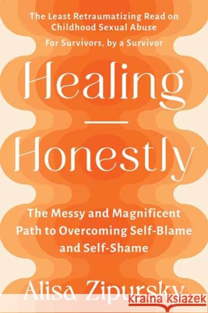 Healing Honestly: The Messy and Magnificent Path to Overcoming Self-Blame and Self-Shame Alisa Zipursky 9781523001408 Berrett-Koehler Publishers