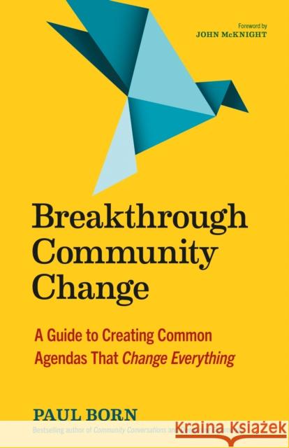 Breakthrough Community Change: A Guide to Creating Common Agendas That Change Everything Paul Born 9781523002177