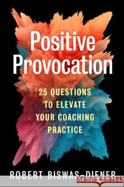 Positive Provocation: 25 Questions to Elevate Your Coaching Practice Robert Biswas-Diener 9781523003938 Berrett-Koehler Publishers