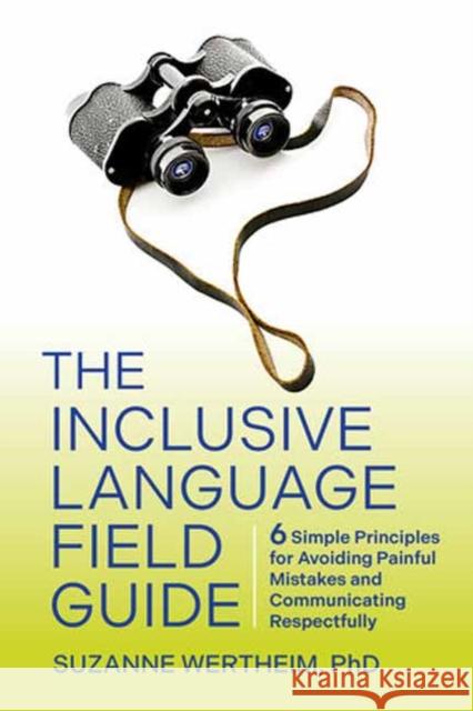 The Inclusive Language Field Guide: 6 Simple Principles for Avoiding Painful Mistakes and Communicating Respectfully Suzanne Wertheim 9781523004249