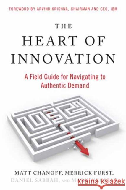 The Heart of Innovation: A Field Guide for Navigating to Authentic Demand Matt Chanoff Merrick Furst Daniel Sabbah 9781523005703 Berrett-Koehler Publishers