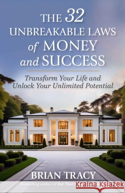 The 32 Unbreakable Laws of Money and Success: Transform Your Life and Unlock Your Unlimited Potential Brian Tracy 9781523007004 Berrett-Koehler Publishers