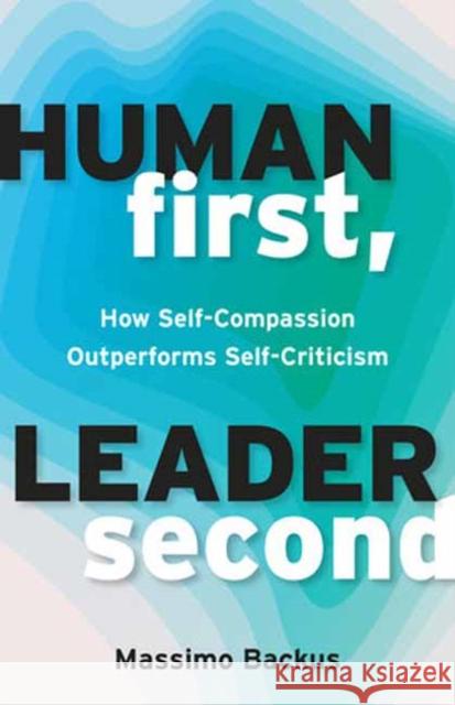 Human First, Leader Second: How Self-Compassion Outperforms Self-Criticism Massimo Backus 9781523007059 Berrett-Koehler Publishers