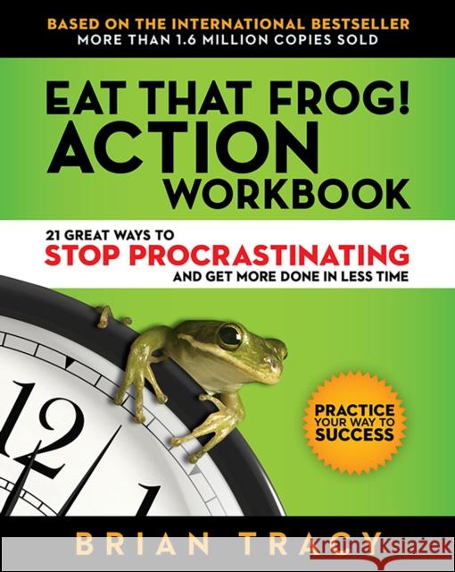 Eat That Frog! Action Workbook: 21 Great Ways to Stop Procrastinating and Get More Done in Less Time Brian Tracy 9781523084708 Berrett-Koehler Publishers