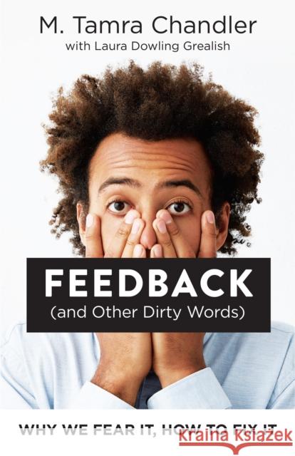 Feedback (and Other Dirty Words): Why We Fear It, How to Fix It M. Tamra Chandler Laura Dowling Grealish 9781523085224 Berrett-Koehler Publishers