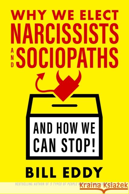 Why We Elect Narcissists and Sociopaths?and How We Can Stop Bill Eddy 9781523085279