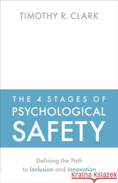The 4 Stages of Psychological Safety: Defining the Path to Inclusion and Innovation Clark, Timothy R. 9781523087686 Berrett-Koehler Publishers