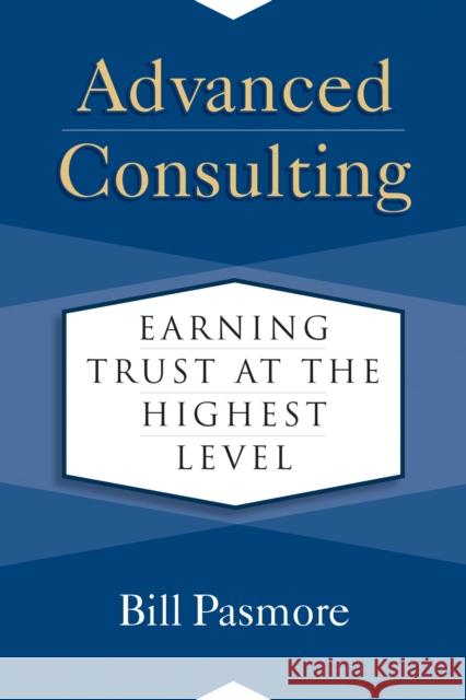 Advanced Consulting: Earning Trust at the Highest Level Bill Pasmore 9781523088065