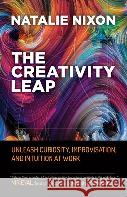 The Creativity Leap: Unleash Curiosity, Improvisation, and Intuition at Work Natalie Nixon 9781523088256 Berrett-Koehler Publishers