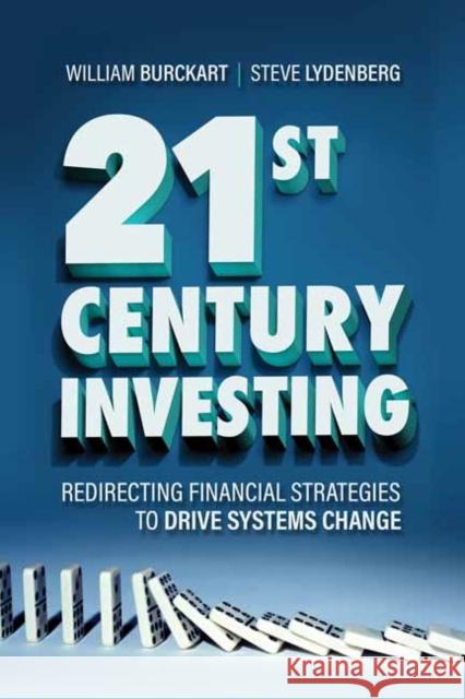 21st Century Investing: Redirecting Financial Strategies to Drive Systems Change William Burckart Steve Lydenberg 9781523091072 Berrett-Koehler Publishers