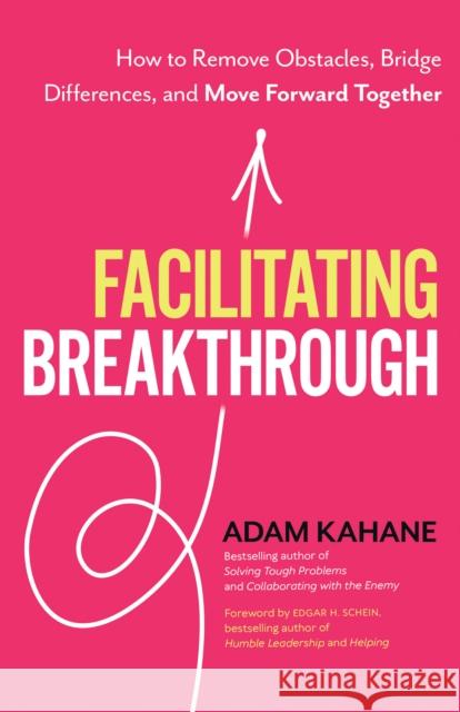 Facilitating Breakthrough: How to Remove Obstacles, Bridge Differences, and Move Forward Together Adam Kahane 9781523092048