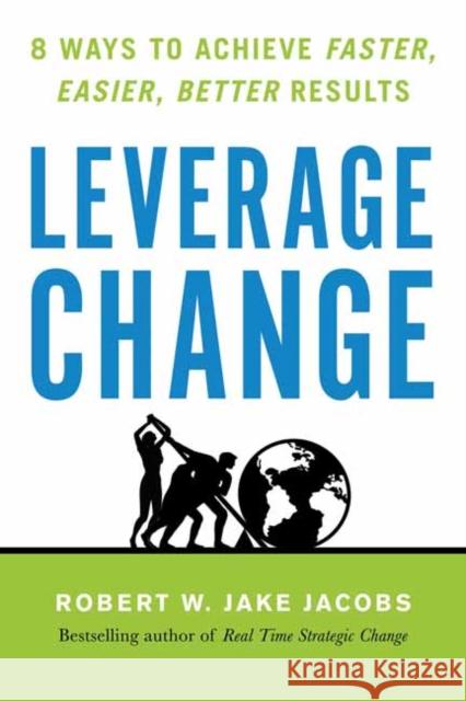 Leverage Change: 8 Ways to Achieve Faster, Easier, Better Results Robert W. Jake Jacobs 9781523092246 Berrett-Koehler Publishers