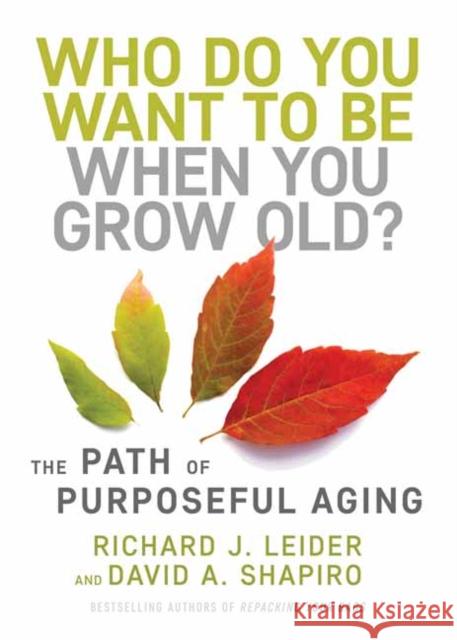 Who Do You Want to Be When You Grow Old?: The Path of Purposeful Aging Richard J. Leider David Shapiro 9781523092451