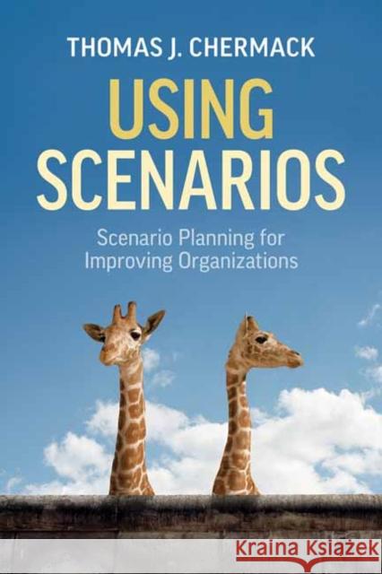 Using Scenarios: Scenario Planning for Improving Organizations Thomas J. Chermack 9781523092888 Berrett-Koehler Publishers