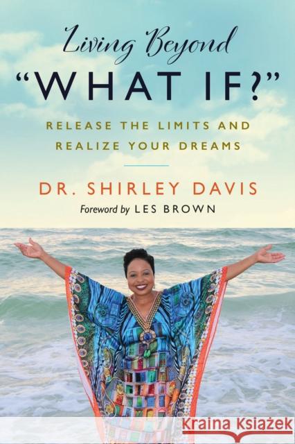 Living Beyond What If?: Release the Limits and Realize Your Dreams Shirley Davis 9781523093267