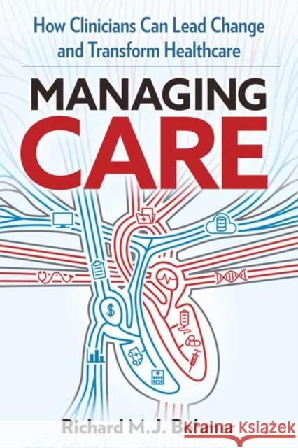 Managing Care: Leading Clinical Change and Transforming Healthcare Richard M. J. Bohmer 9781523093540 Berrett-Koehler Publishers