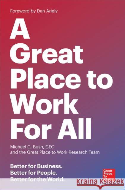 Great Place to Work for All: Better for Business, Better for People, Better for the World The Research Team of Great Place to Work 9781523095087 Berrett-Koehler Publishers