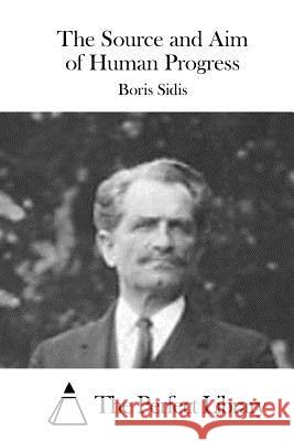 The Source and Aim of Human Progress Boris Sidis The Perfect Library 9781523200627 Createspace Independent Publishing Platform