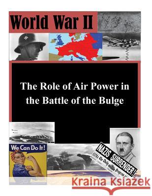 The Role of Air Power in the Battle of the Bulge Air Command and Staff College            Penny Hill Press Inc 9781523200702 Createspace Independent Publishing Platform